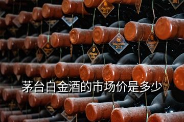 茅臺白金酒的市場價(jià)是多少