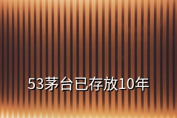 53茅臺(tái)已存放10年