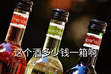 這個酒多少錢一箱啊