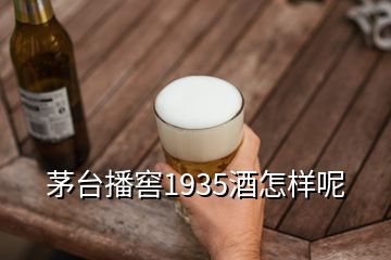 茅臺(tái)播窖1935酒怎樣呢