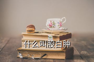 什么叫股白腫