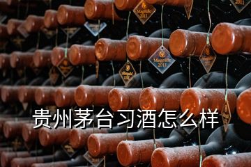 貴州茅臺(tái)習(xí)酒怎么樣