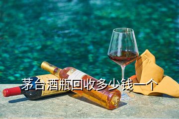 茅臺酒瓶回收多少錢一個