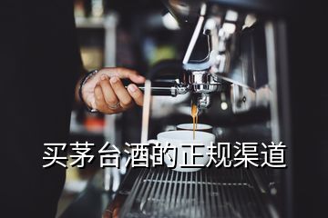 買(mǎi)茅臺(tái)酒的正規(guī)渠道