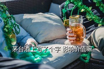 茅臺酒上寫了個字 影響價(jià)值嘛