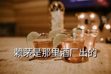 賴茅是那里酒廠出的