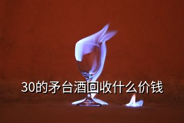 30的矛臺酒回收什么價錢