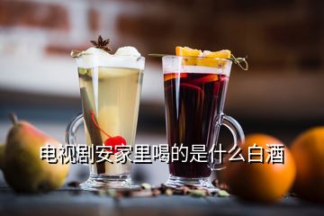 電視劇安家里喝的是什么白酒