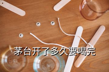 茅臺開了多久要喝完