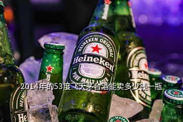 2014年的53度飛天茅臺(tái)酒能賣多少錢(qián)一瓶