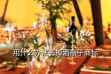 用什么辦法去掉酒瓶子商標(biāo)