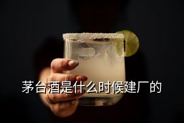 茅臺(tái)酒是什么時(shí)候建廠的