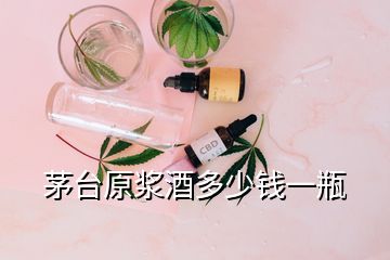 茅臺(tái)原漿酒多少錢(qián)一瓶