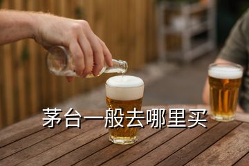 茅臺一般去哪里買