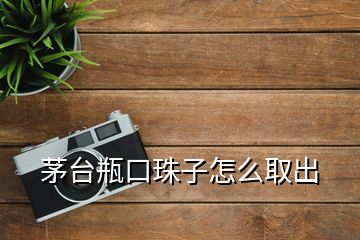 茅臺瓶口珠子怎么取出