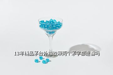 13年精品茅臺(tái)外箱膠帶兩個(gè)茅字都連著嗎