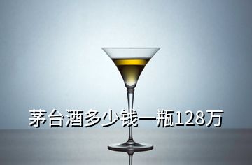 茅臺(tái)酒多少錢一瓶128萬(wàn)