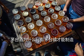 茅臺(tái)酒為什么只有茅臺(tái)鎮(zhèn)才能制造