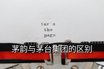 茅韻與茅臺(tái)集團(tuán)的區(qū)別