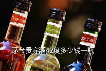 茅臺(tái)貴賓酒42度多少錢一瓶