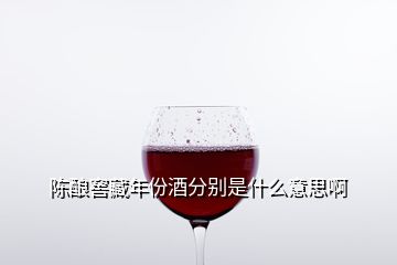 陳釀窖藏年份酒分別是什么意思啊