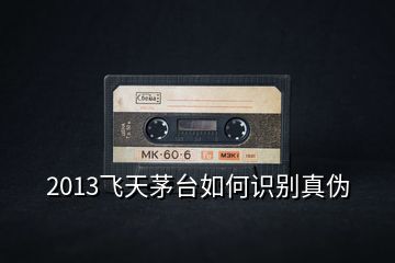 2013飛天茅臺如何識別真?zhèn)?></p>
<h2 id=