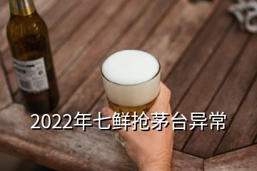 2022年七鮮搶茅臺異常