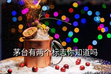 茅臺(tái)有兩個(gè)標(biāo)志你知道嗎