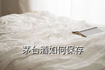 茅臺酒如何保存