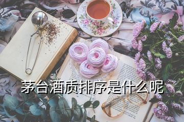 茅臺酒質(zhì)排序是什么呢