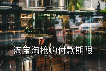 淘寶淘搶購付款期限