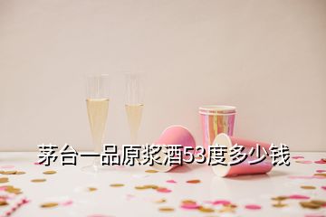 茅臺一品原漿酒53度多少錢