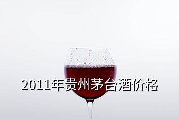 2011年貴州茅臺(tái)酒價(jià)格