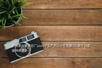 貴州茅臺(tái)釀灑總廠2oo6年生產(chǎn)的三十年陳釀500毫升53度接待用灑多少