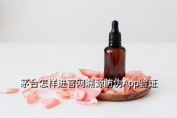 茅臺怎樣進(jìn)官網(wǎng)溯源防偽App驗(yàn)證