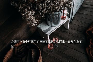 金鐲子上有個紅褐色的點擦不掉是怎么回事一直都在盒子里