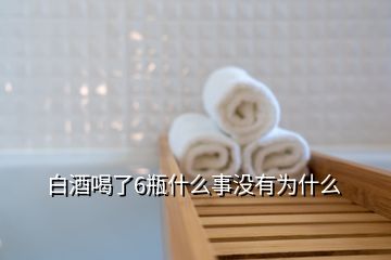 白酒喝了6瓶什么事沒有為什么