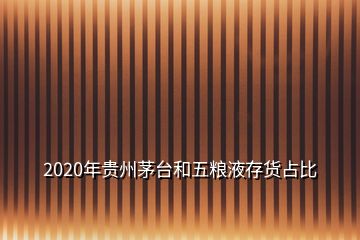 2020年貴州茅臺和五糧液存貨占比