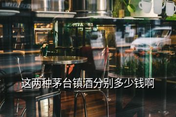 這兩種茅臺鎮(zhèn)酒分別多少錢啊