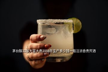 茅臺醇33度大富大貴2008年生產多少錢一瓶注濃香貴賓酒