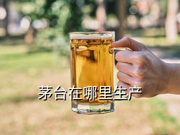 茅臺在哪里生產(chǎn)