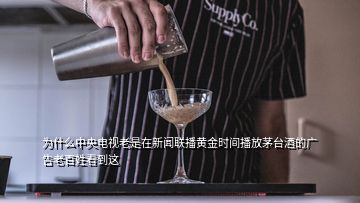 為什么中央電視老是在新聞聯(lián)播黃金時(shí)間播放茅臺(tái)酒的廣告老百姓看到這