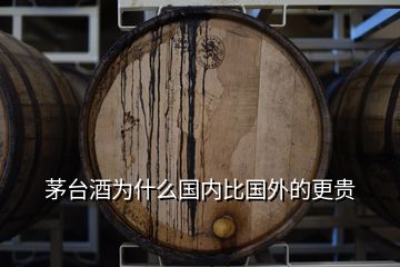 茅臺(tái)酒為什么國內(nèi)比國外的更貴