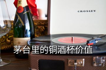 茅臺(tái)里的銅酒杯價(jià)值