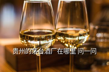 貴州的茅臺酒廠在哪里 問一問