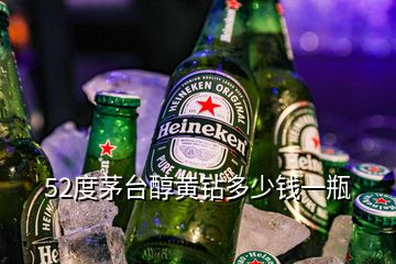 52度茅臺(tái)醇黃鉆多少錢一瓶