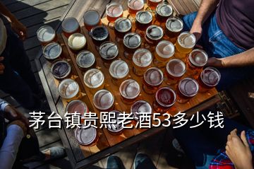 茅臺(tái)鎮(zhèn)貴熙老酒53多少錢