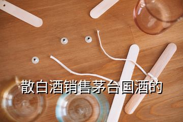 散白酒銷售茅臺國酒的