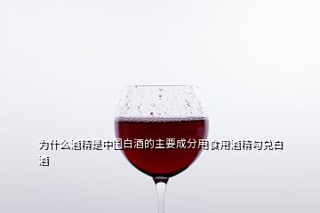 為什么酒精是中國(guó)白酒的主要成分用食用酒精勾兌白酒