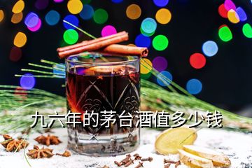 九六年的茅臺(tái)酒值多少錢(qián)